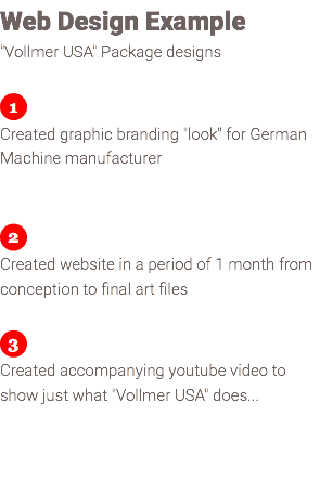 Web Design Example "Vollmer USA" Package designs ﷯ Created graphic branding "look" for German Machine manufacturer ﷯ Created website in a period of 1 month from conception to final art files ﷯ Created accompanying youtube video to show just what "Vollmer USA" does... 